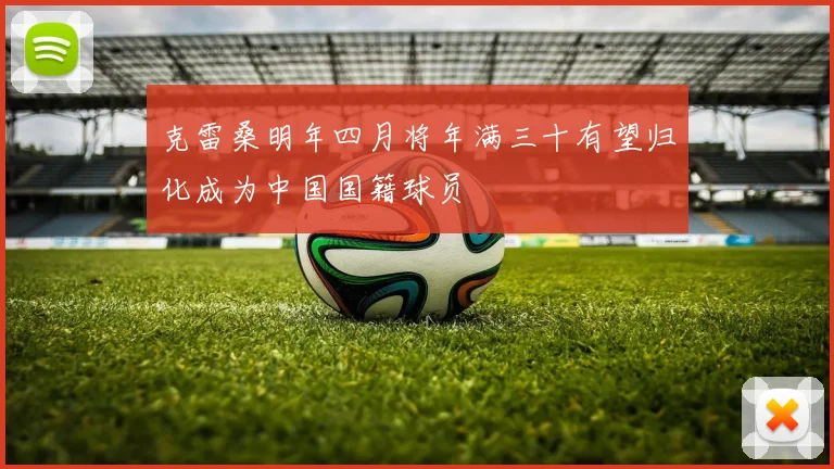 克雷桑明年四月将年满三十有望归化成为中国国籍球员
