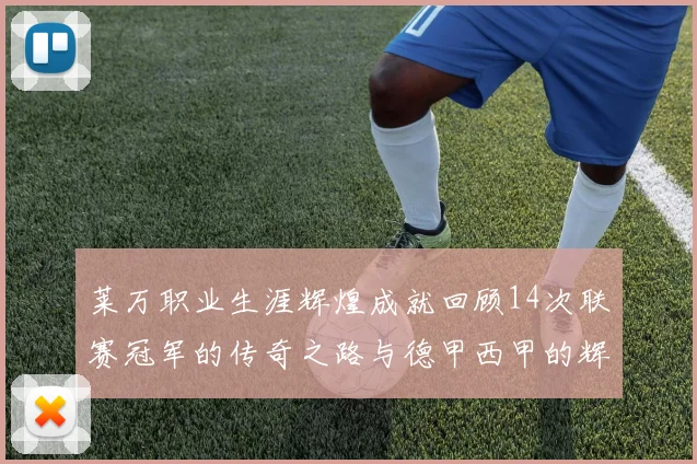 莱万职业生涯辉煌成就回顾14次联赛冠军的传奇之路与德甲西甲的辉煌历程