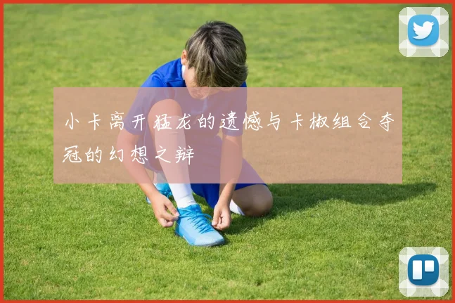 小卡离开猛龙的遗憾与卡椒组合夺冠的幻想之辩