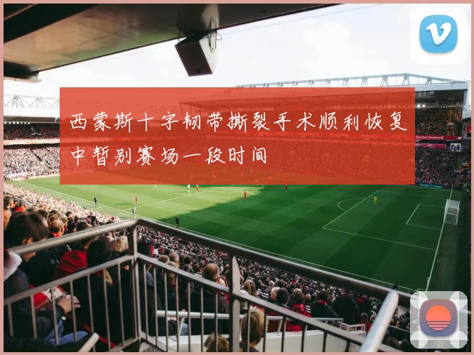 西蒙斯十字韧带撕裂手术顺利恢复中暂别赛场一段时间