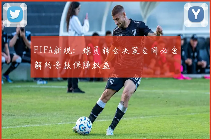 FIFA新规：球员转会决策合同必含解约条款保障权益