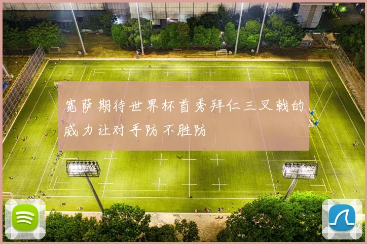 宽萨期待世界杯首秀拜仁三叉戟的威力让对手防不胜防