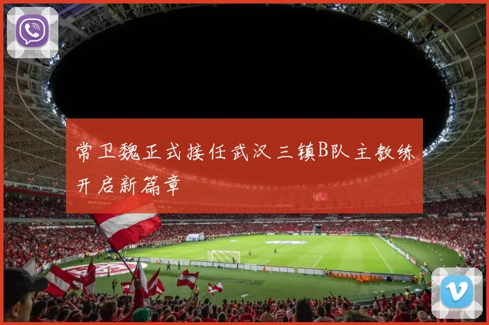 常卫魏正式接任武汉三镇B队主教练开启新篇章