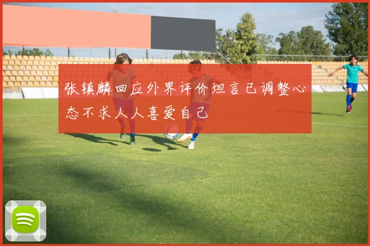 张镇麟回应外界评价坦言已调整心态不求人人喜爱自己