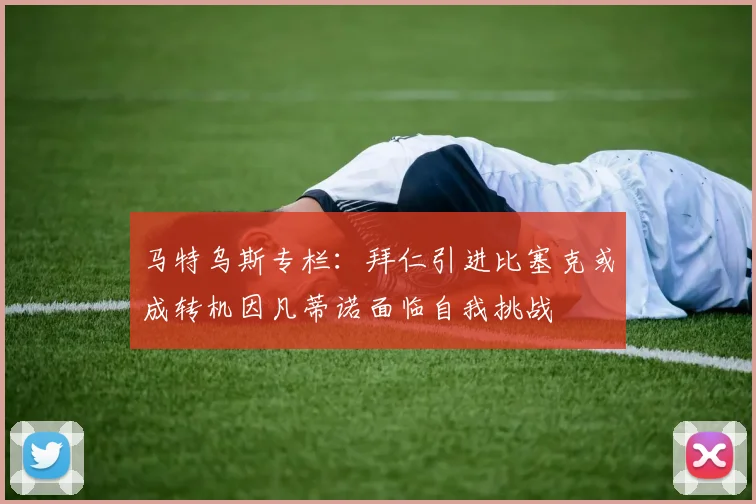 马特乌斯专栏：拜仁引进比塞克或成转机因凡蒂诺面临自我挑战