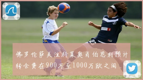 佛罗伦萨关注科莱奥肖伯恩利预计转会费在900万至1000万欧之间